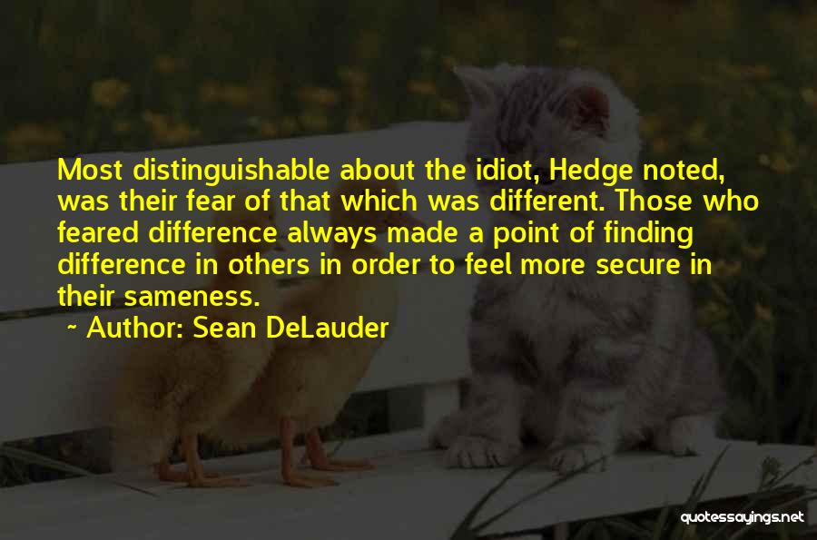 Sean DeLauder Quotes: Most Distinguishable About The Idiot, Hedge Noted, Was Their Fear Of That Which Was Different. Those Who Feared Difference Always