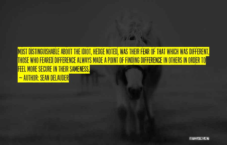 Sean DeLauder Quotes: Most Distinguishable About The Idiot, Hedge Noted, Was Their Fear Of That Which Was Different. Those Who Feared Difference Always