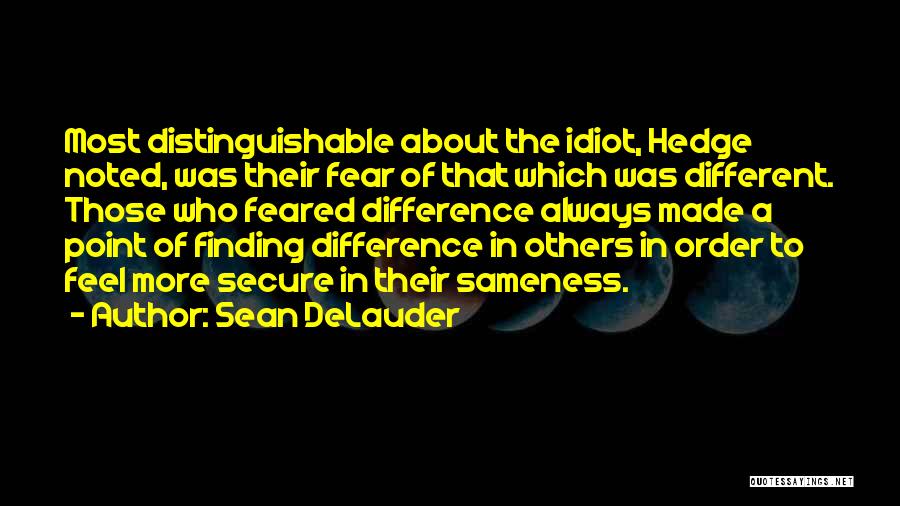 Sean DeLauder Quotes: Most Distinguishable About The Idiot, Hedge Noted, Was Their Fear Of That Which Was Different. Those Who Feared Difference Always