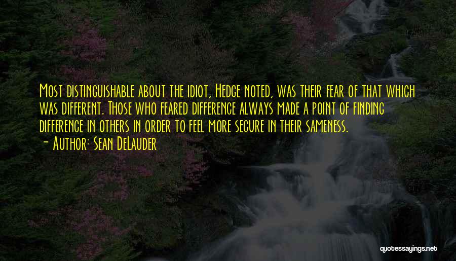 Sean DeLauder Quotes: Most Distinguishable About The Idiot, Hedge Noted, Was Their Fear Of That Which Was Different. Those Who Feared Difference Always