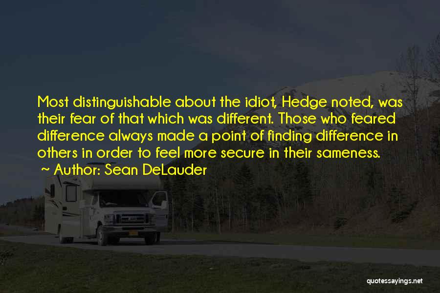 Sean DeLauder Quotes: Most Distinguishable About The Idiot, Hedge Noted, Was Their Fear Of That Which Was Different. Those Who Feared Difference Always