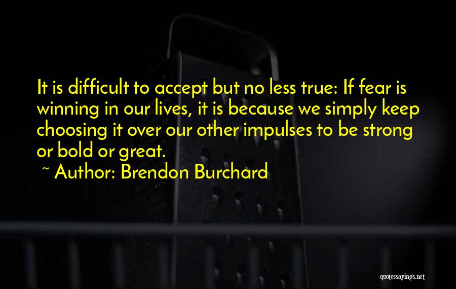 Brendon Burchard Quotes: It Is Difficult To Accept But No Less True: If Fear Is Winning In Our Lives, It Is Because We