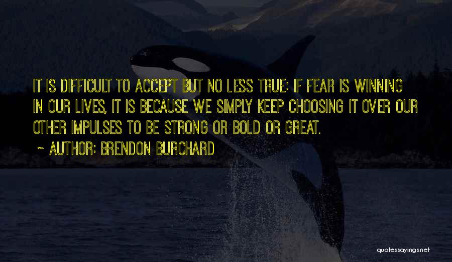 Brendon Burchard Quotes: It Is Difficult To Accept But No Less True: If Fear Is Winning In Our Lives, It Is Because We