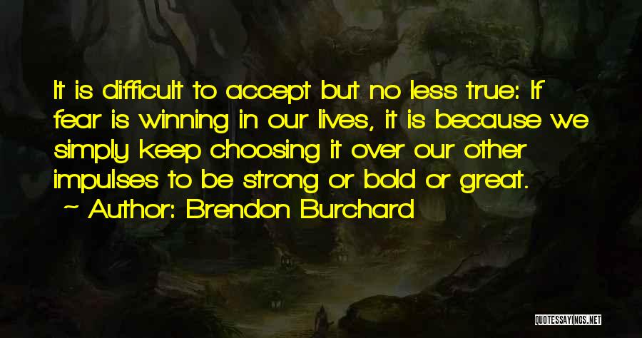 Brendon Burchard Quotes: It Is Difficult To Accept But No Less True: If Fear Is Winning In Our Lives, It Is Because We