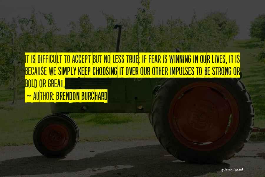 Brendon Burchard Quotes: It Is Difficult To Accept But No Less True: If Fear Is Winning In Our Lives, It Is Because We