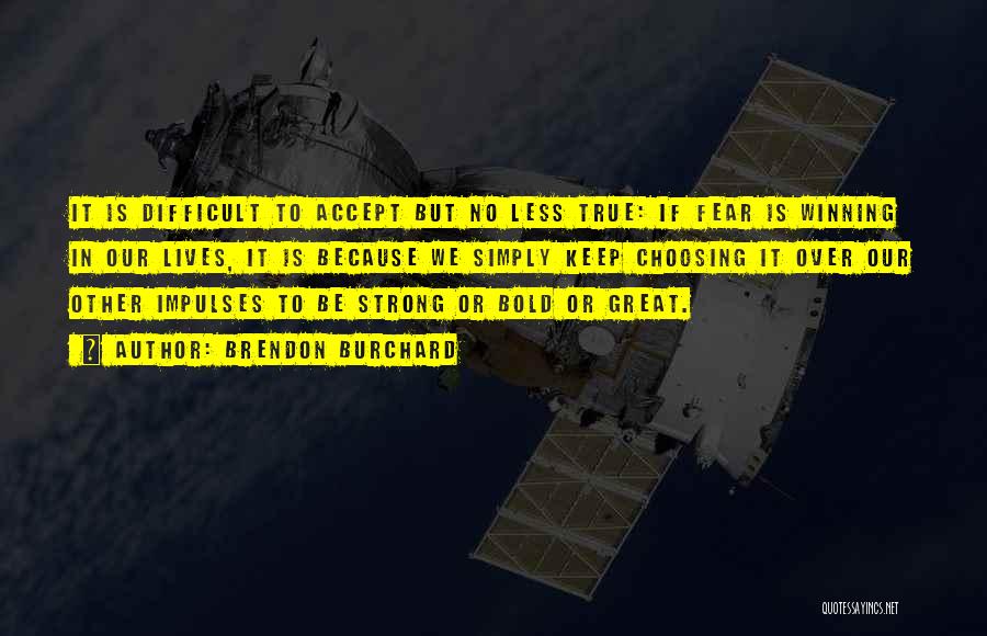 Brendon Burchard Quotes: It Is Difficult To Accept But No Less True: If Fear Is Winning In Our Lives, It Is Because We