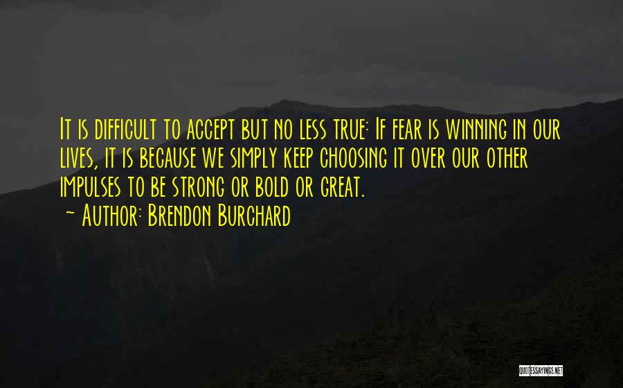 Brendon Burchard Quotes: It Is Difficult To Accept But No Less True: If Fear Is Winning In Our Lives, It Is Because We