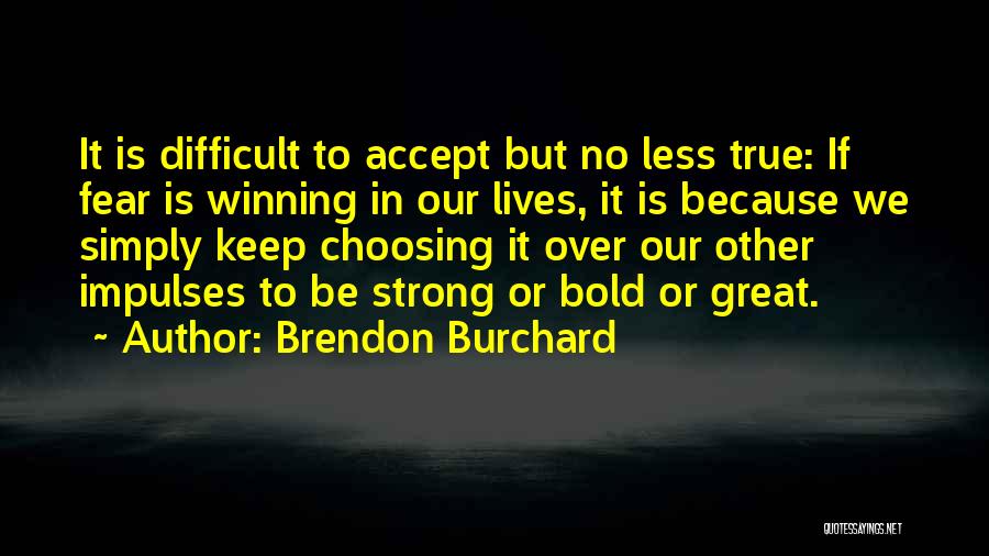 Brendon Burchard Quotes: It Is Difficult To Accept But No Less True: If Fear Is Winning In Our Lives, It Is Because We