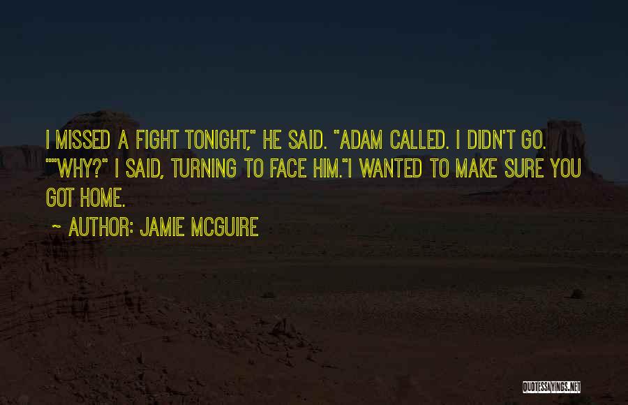 Jamie McGuire Quotes: I Missed A Fight Tonight, He Said. Adam Called. I Didn't Go. Why? I Said, Turning To Face Him.i Wanted