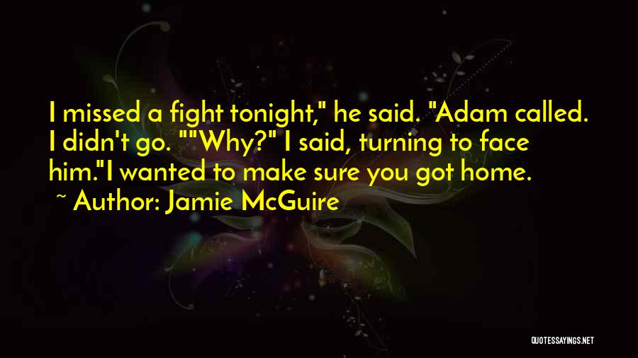Jamie McGuire Quotes: I Missed A Fight Tonight, He Said. Adam Called. I Didn't Go. Why? I Said, Turning To Face Him.i Wanted