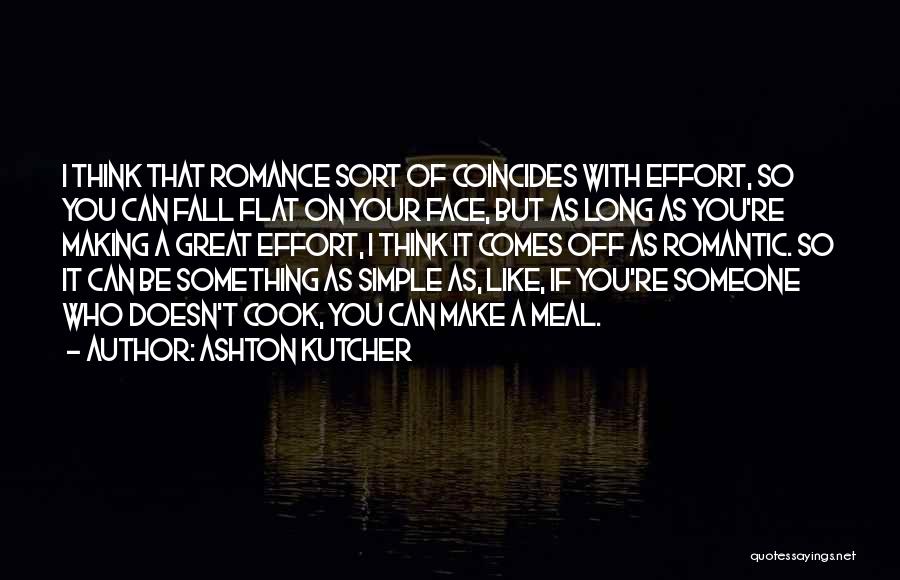 Ashton Kutcher Quotes: I Think That Romance Sort Of Coincides With Effort, So You Can Fall Flat On Your Face, But As Long