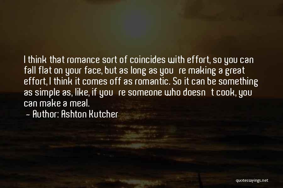 Ashton Kutcher Quotes: I Think That Romance Sort Of Coincides With Effort, So You Can Fall Flat On Your Face, But As Long