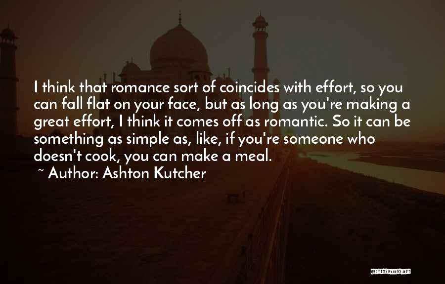 Ashton Kutcher Quotes: I Think That Romance Sort Of Coincides With Effort, So You Can Fall Flat On Your Face, But As Long
