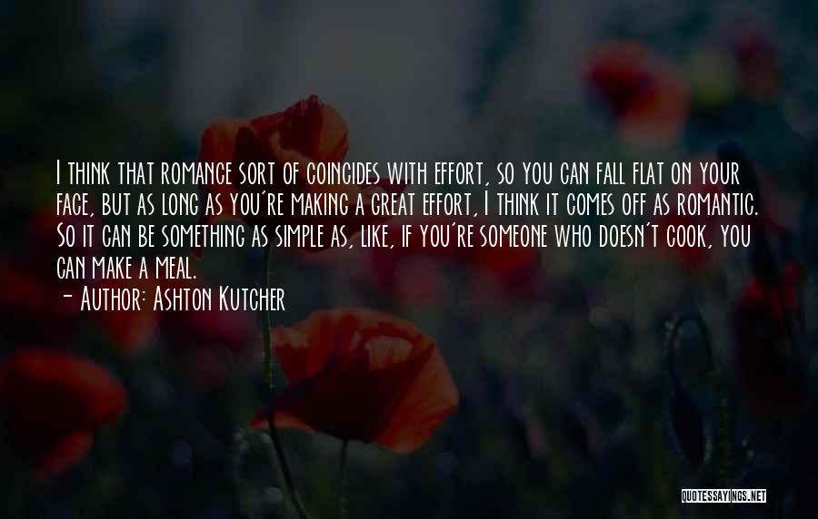 Ashton Kutcher Quotes: I Think That Romance Sort Of Coincides With Effort, So You Can Fall Flat On Your Face, But As Long