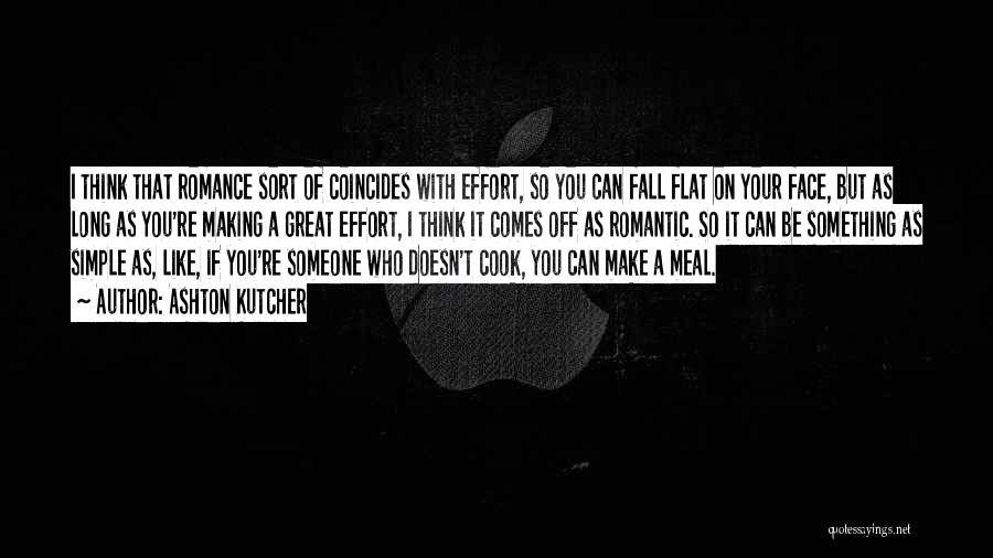 Ashton Kutcher Quotes: I Think That Romance Sort Of Coincides With Effort, So You Can Fall Flat On Your Face, But As Long