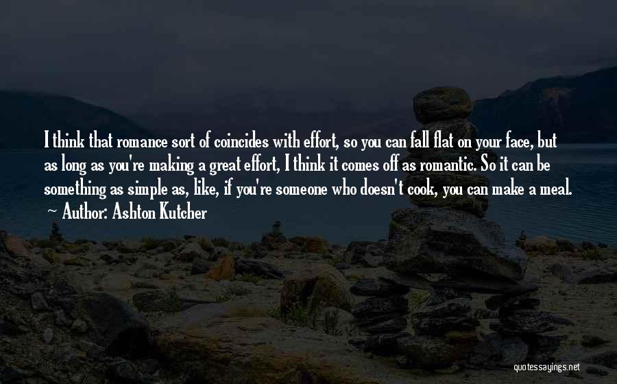 Ashton Kutcher Quotes: I Think That Romance Sort Of Coincides With Effort, So You Can Fall Flat On Your Face, But As Long