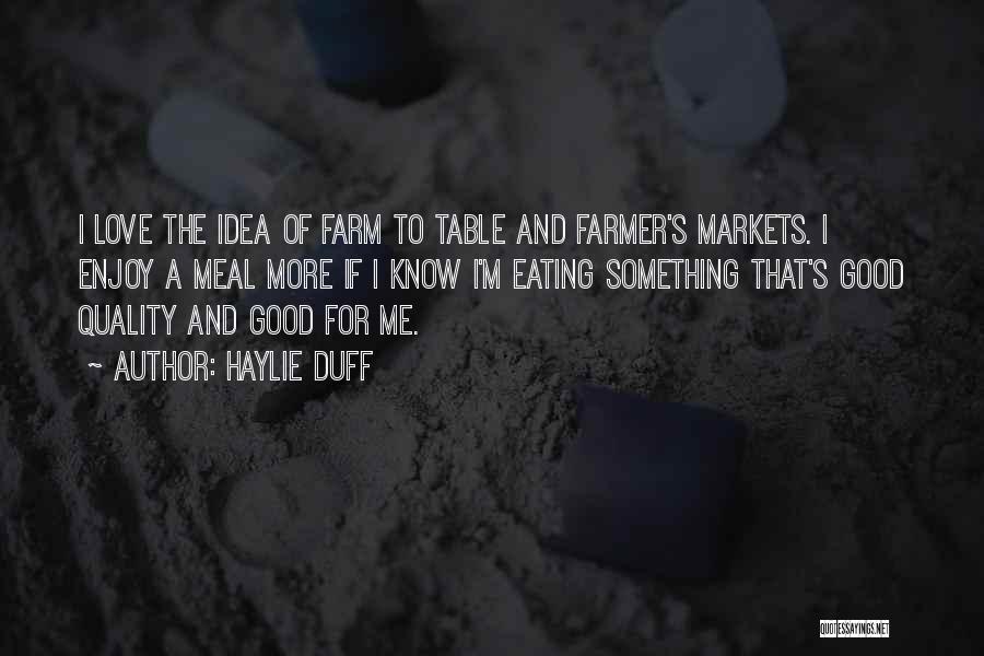 Haylie Duff Quotes: I Love The Idea Of Farm To Table And Farmer's Markets. I Enjoy A Meal More If I Know I'm