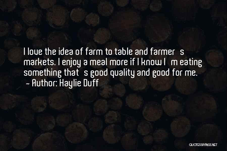 Haylie Duff Quotes: I Love The Idea Of Farm To Table And Farmer's Markets. I Enjoy A Meal More If I Know I'm