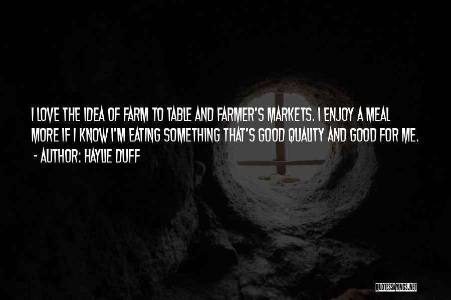 Haylie Duff Quotes: I Love The Idea Of Farm To Table And Farmer's Markets. I Enjoy A Meal More If I Know I'm