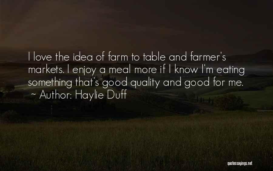 Haylie Duff Quotes: I Love The Idea Of Farm To Table And Farmer's Markets. I Enjoy A Meal More If I Know I'm