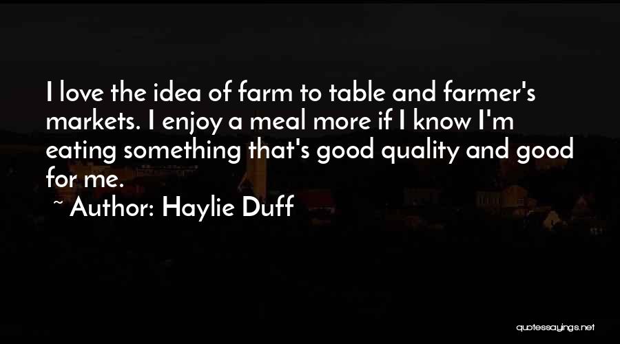 Haylie Duff Quotes: I Love The Idea Of Farm To Table And Farmer's Markets. I Enjoy A Meal More If I Know I'm