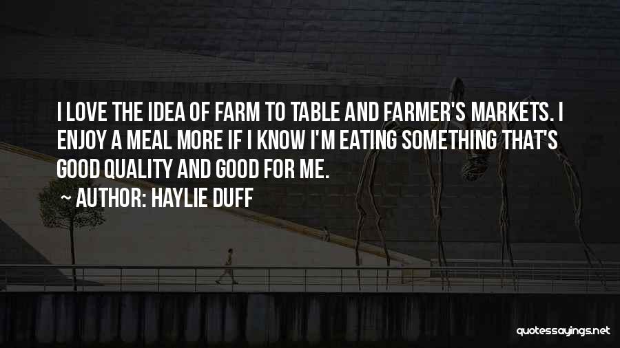 Haylie Duff Quotes: I Love The Idea Of Farm To Table And Farmer's Markets. I Enjoy A Meal More If I Know I'm