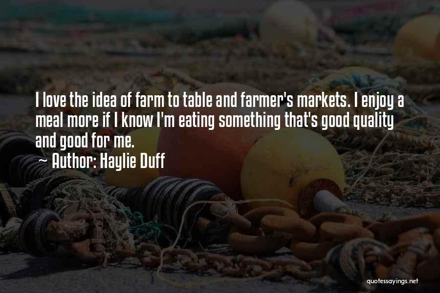 Haylie Duff Quotes: I Love The Idea Of Farm To Table And Farmer's Markets. I Enjoy A Meal More If I Know I'm
