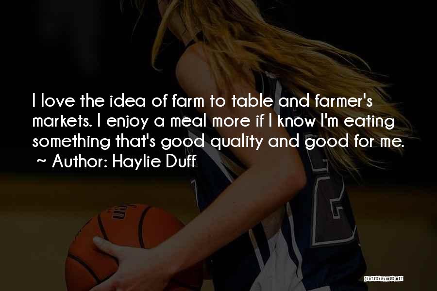 Haylie Duff Quotes: I Love The Idea Of Farm To Table And Farmer's Markets. I Enjoy A Meal More If I Know I'm
