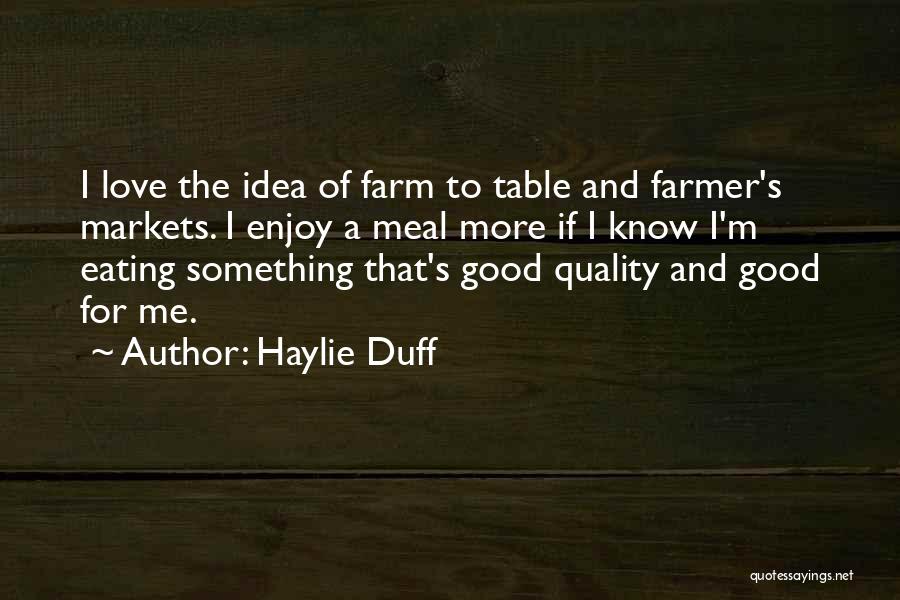 Haylie Duff Quotes: I Love The Idea Of Farm To Table And Farmer's Markets. I Enjoy A Meal More If I Know I'm