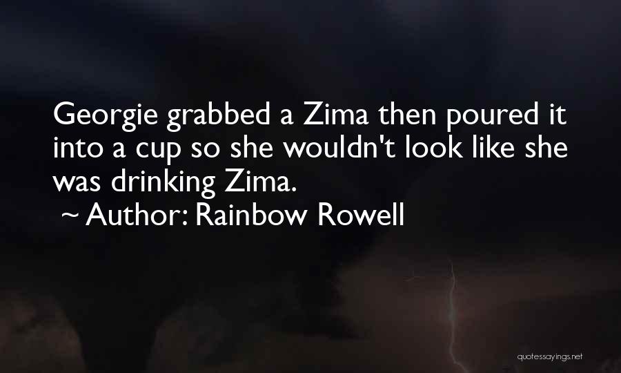 Rainbow Rowell Quotes: Georgie Grabbed A Zima Then Poured It Into A Cup So She Wouldn't Look Like She Was Drinking Zima.