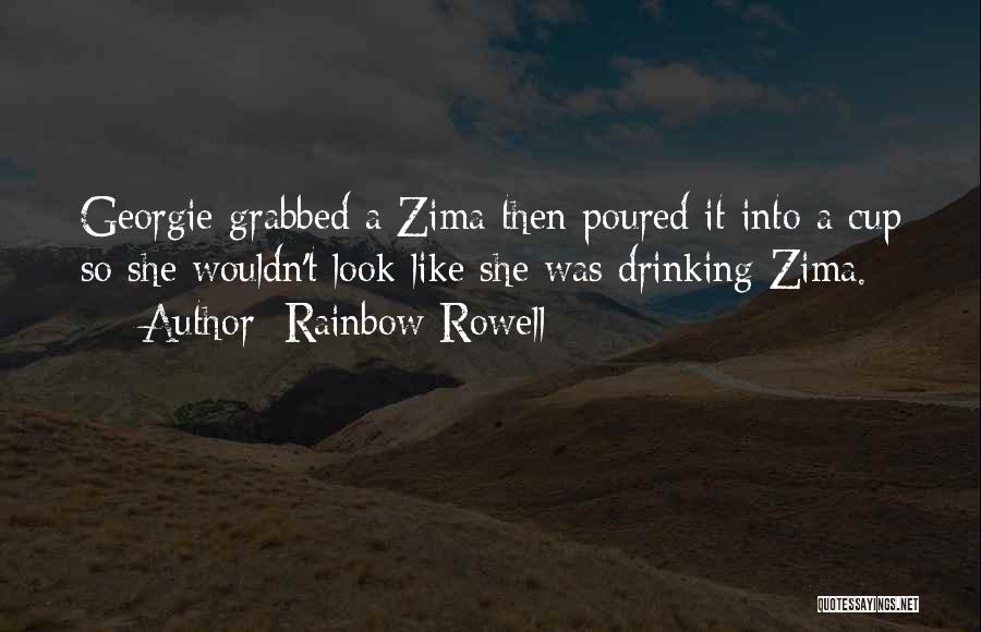 Rainbow Rowell Quotes: Georgie Grabbed A Zima Then Poured It Into A Cup So She Wouldn't Look Like She Was Drinking Zima.