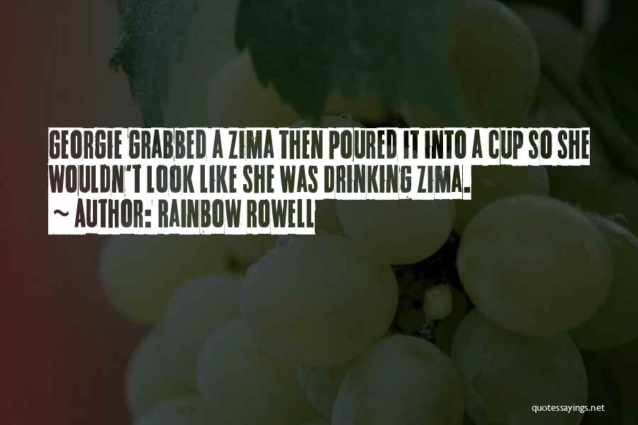 Rainbow Rowell Quotes: Georgie Grabbed A Zima Then Poured It Into A Cup So She Wouldn't Look Like She Was Drinking Zima.