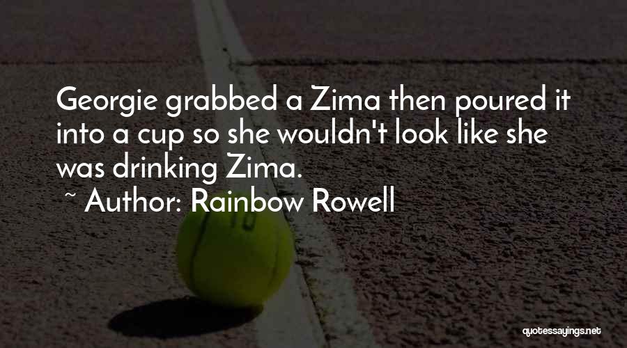 Rainbow Rowell Quotes: Georgie Grabbed A Zima Then Poured It Into A Cup So She Wouldn't Look Like She Was Drinking Zima.