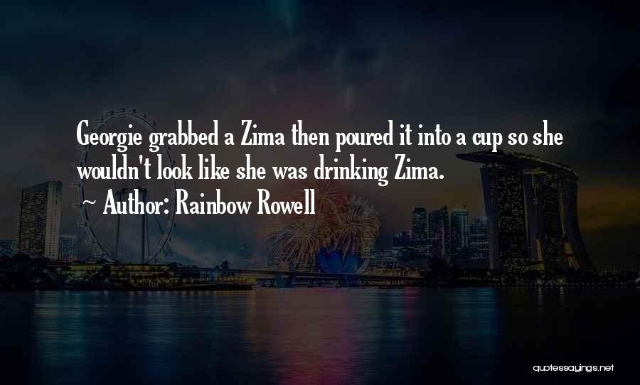 Rainbow Rowell Quotes: Georgie Grabbed A Zima Then Poured It Into A Cup So She Wouldn't Look Like She Was Drinking Zima.