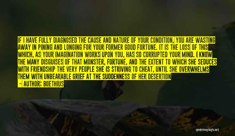 Boethius Quotes: If I Have Fully Diagnosed The Cause And Nature Of Your Condition, You Are Wasting Away In Pining And Longing