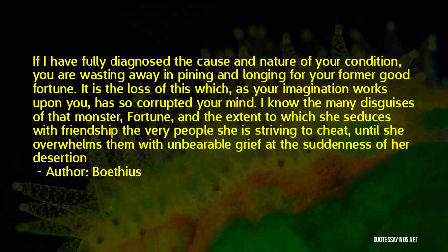 Boethius Quotes: If I Have Fully Diagnosed The Cause And Nature Of Your Condition, You Are Wasting Away In Pining And Longing