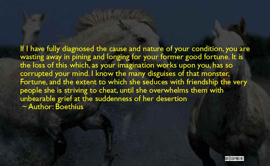 Boethius Quotes: If I Have Fully Diagnosed The Cause And Nature Of Your Condition, You Are Wasting Away In Pining And Longing