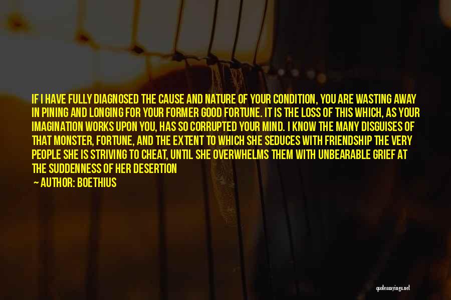 Boethius Quotes: If I Have Fully Diagnosed The Cause And Nature Of Your Condition, You Are Wasting Away In Pining And Longing