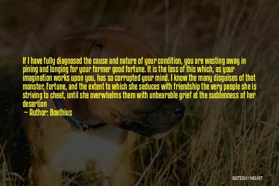 Boethius Quotes: If I Have Fully Diagnosed The Cause And Nature Of Your Condition, You Are Wasting Away In Pining And Longing
