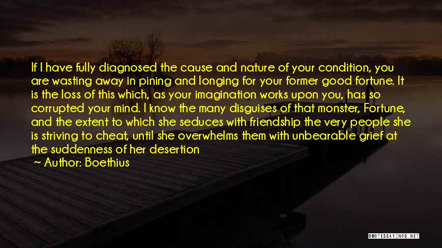 Boethius Quotes: If I Have Fully Diagnosed The Cause And Nature Of Your Condition, You Are Wasting Away In Pining And Longing