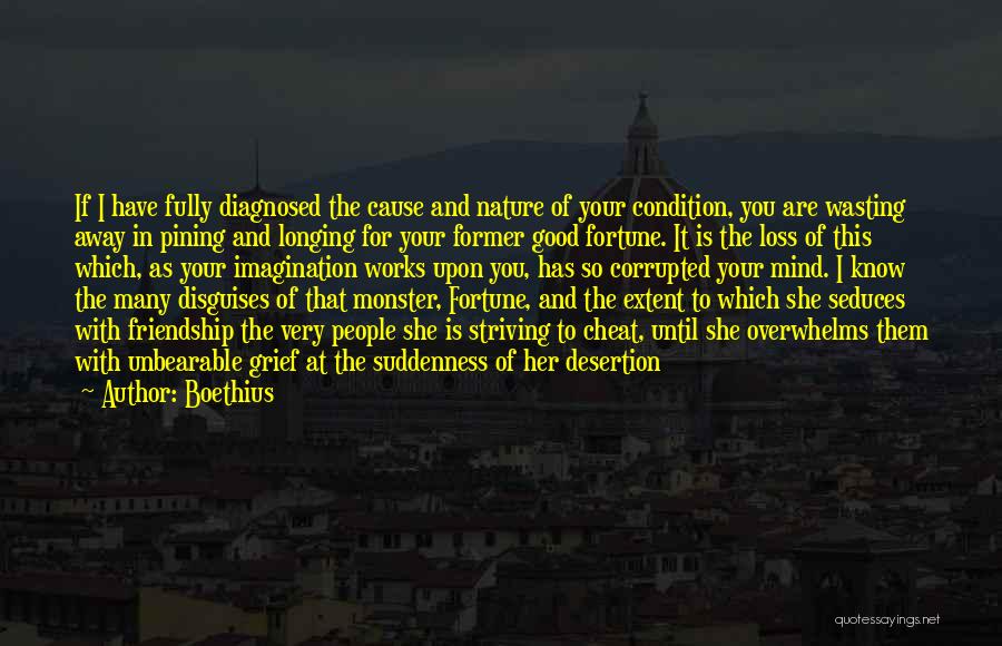 Boethius Quotes: If I Have Fully Diagnosed The Cause And Nature Of Your Condition, You Are Wasting Away In Pining And Longing