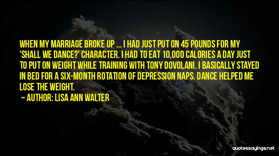 Lisa Ann Walter Quotes: When My Marriage Broke Up ... I Had Just Put On 45 Pounds For My 'shall We Dance?' Character. I