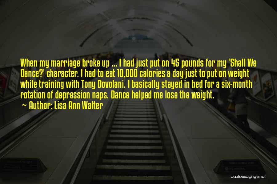 Lisa Ann Walter Quotes: When My Marriage Broke Up ... I Had Just Put On 45 Pounds For My 'shall We Dance?' Character. I