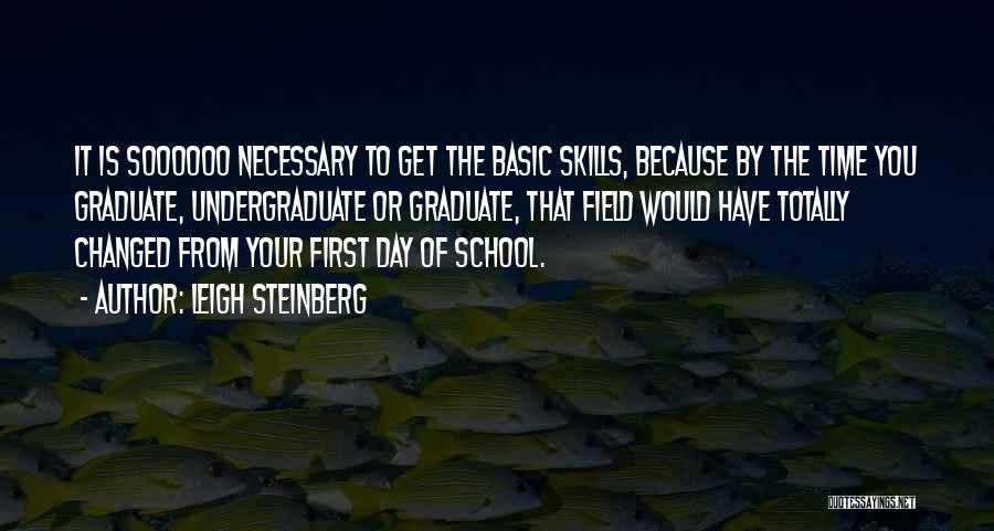 Leigh Steinberg Quotes: It Is Soooooo Necessary To Get The Basic Skills, Because By The Time You Graduate, Undergraduate Or Graduate, That Field