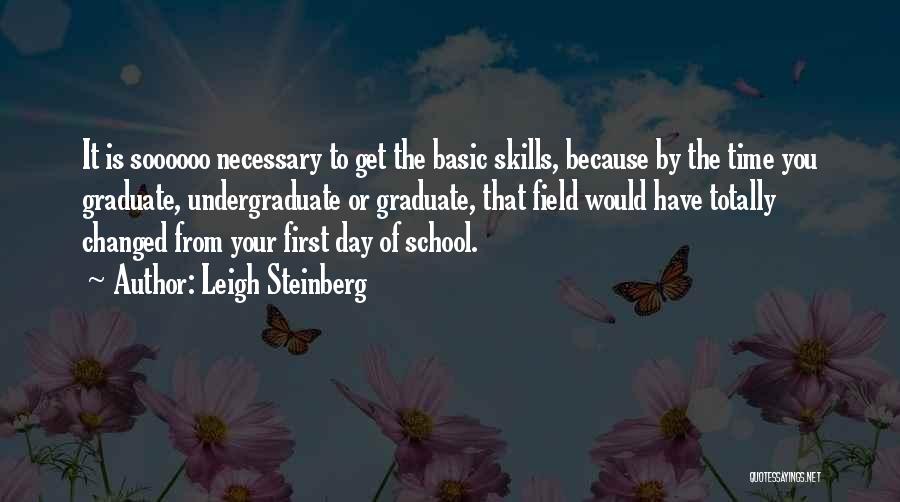 Leigh Steinberg Quotes: It Is Soooooo Necessary To Get The Basic Skills, Because By The Time You Graduate, Undergraduate Or Graduate, That Field