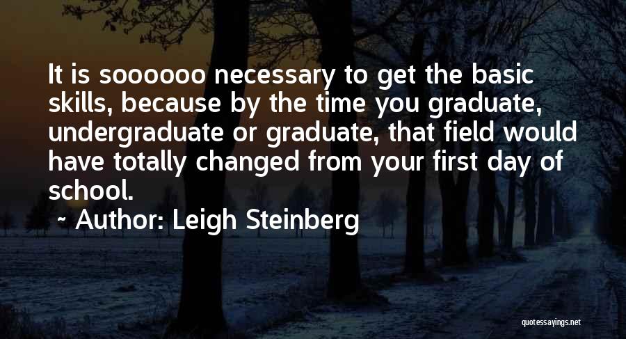 Leigh Steinberg Quotes: It Is Soooooo Necessary To Get The Basic Skills, Because By The Time You Graduate, Undergraduate Or Graduate, That Field