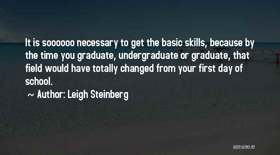 Leigh Steinberg Quotes: It Is Soooooo Necessary To Get The Basic Skills, Because By The Time You Graduate, Undergraduate Or Graduate, That Field