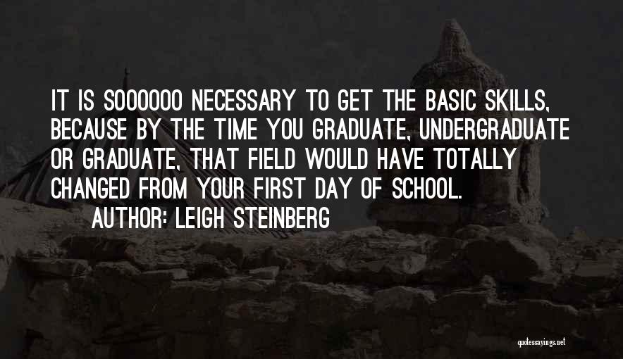 Leigh Steinberg Quotes: It Is Soooooo Necessary To Get The Basic Skills, Because By The Time You Graduate, Undergraduate Or Graduate, That Field