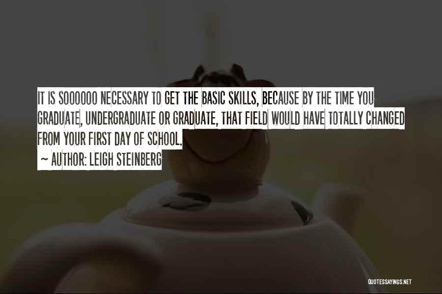 Leigh Steinberg Quotes: It Is Soooooo Necessary To Get The Basic Skills, Because By The Time You Graduate, Undergraduate Or Graduate, That Field