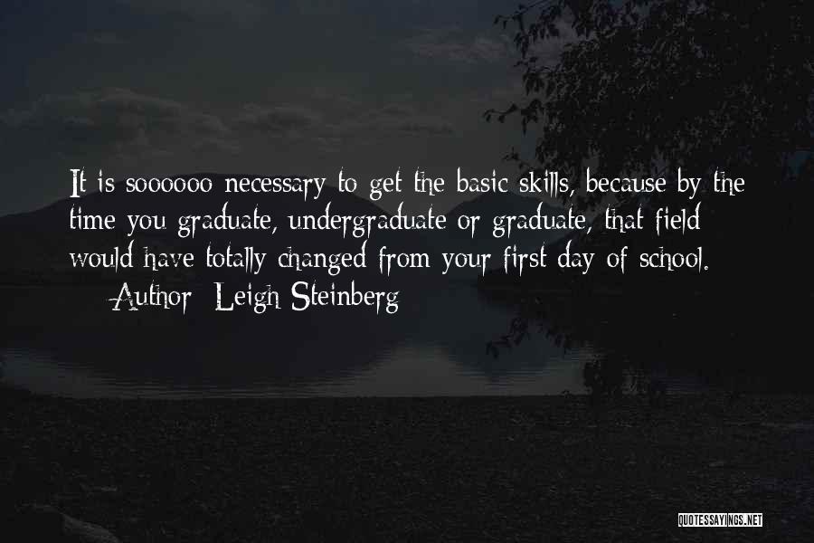 Leigh Steinberg Quotes: It Is Soooooo Necessary To Get The Basic Skills, Because By The Time You Graduate, Undergraduate Or Graduate, That Field